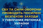 СБУ та Сили оборони проводять контррозвідувальні заходи на півночі України